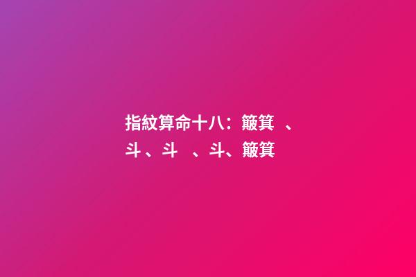 指紋算命十八：簸箕、斗、斗、斗、簸箕